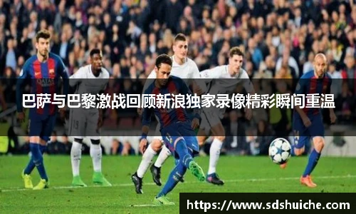 巴萨与巴黎激战回顾新浪独家录像精彩瞬间重温