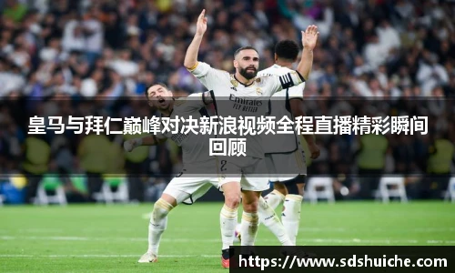 皇马与拜仁巅峰对决新浪视频全程直播精彩瞬间回顾