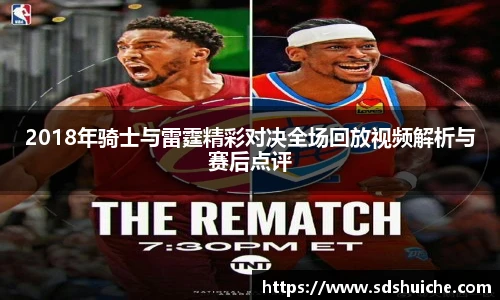 2018年骑士与雷霆精彩对决全场回放视频解析与赛后点评