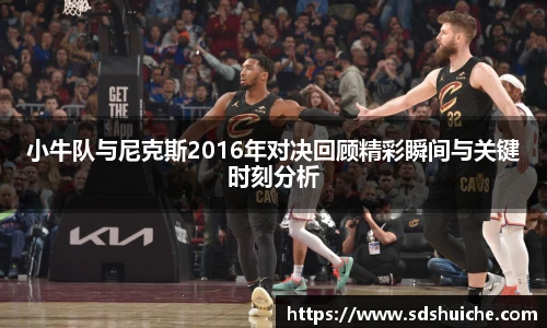 小牛队与尼克斯2016年对决回顾精彩瞬间与关键时刻分析