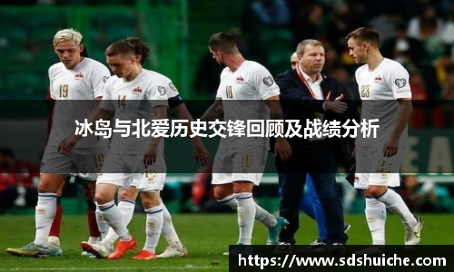 冰岛与北爱历史交锋回顾及战绩分析