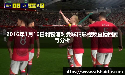 2016年1月16日利物浦对曼联精彩视频直播回顾与分析