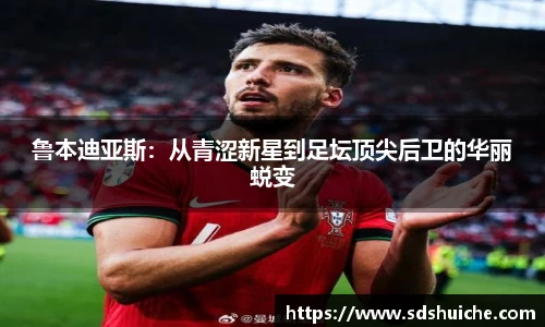 鲁本迪亚斯：从青涩新星到足坛顶尖后卫的华丽蜕变