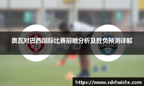 奥瓦对巴西国际比赛前瞻分析及胜负预测详解