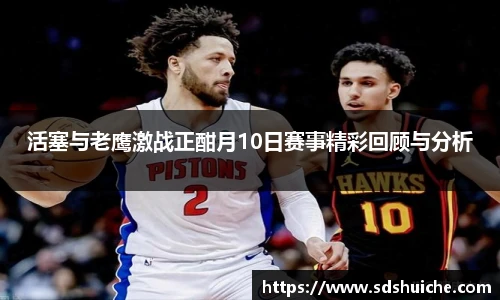 活塞与老鹰激战正酣月10日赛事精彩回顾与分析