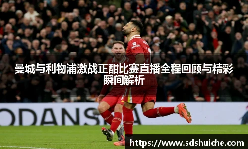 曼城与利物浦激战正酣比赛直播全程回顾与精彩瞬间解析