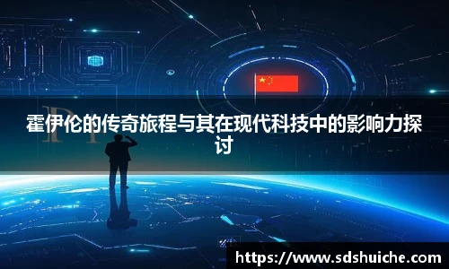 霍伊伦的传奇旅程与其在现代科技中的影响力探讨